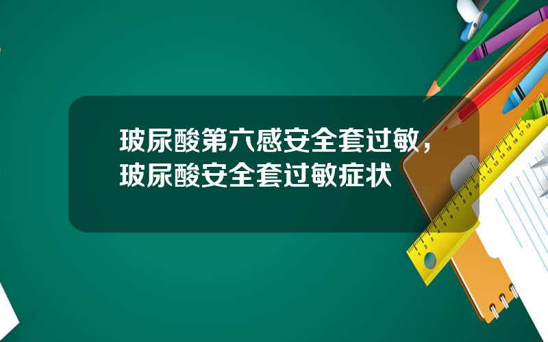 玻尿酸第六感安全套过敏，玻尿酸安全套过敏症状