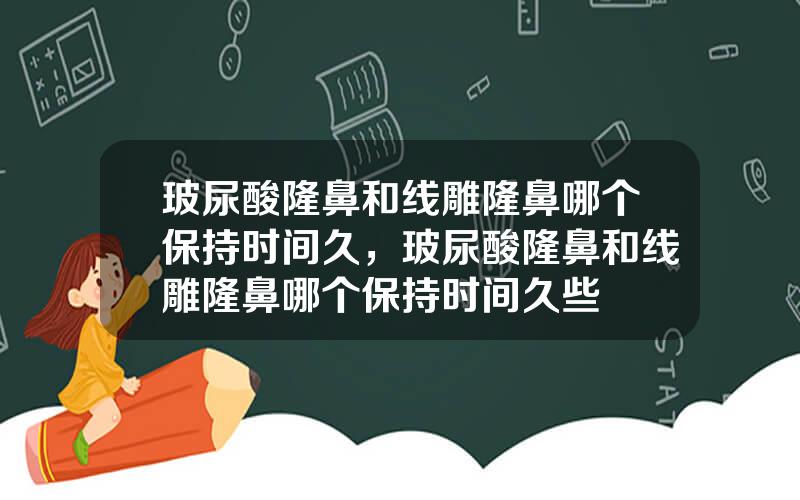 玻尿酸隆鼻和线雕隆鼻哪个保持时间久，玻尿酸隆鼻和线雕隆鼻哪个保持时间久些