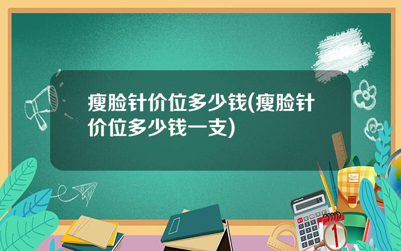 瘦脸针价位多少钱(瘦脸针价位多少钱一支)