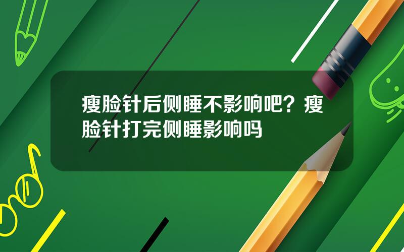 瘦脸针后侧睡不影响吧？瘦脸针打完侧睡影响吗