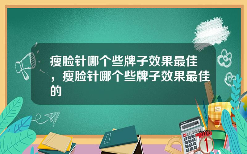 瘦脸针哪个些牌子效果最佳，瘦脸针哪个些牌子效果最佳的