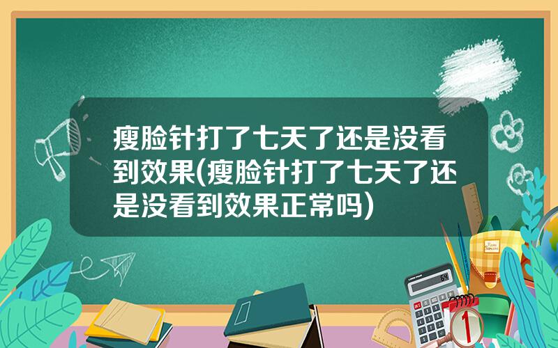瘦脸针打了七天了还是没看到效果(瘦脸针打了七天了还是没看到效果正常吗)