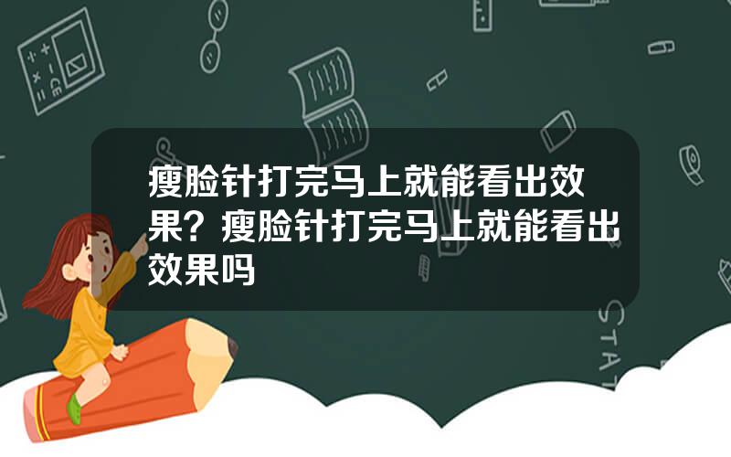 瘦脸针打完马上就能看出效果？瘦脸针打完马上就能看出效果吗