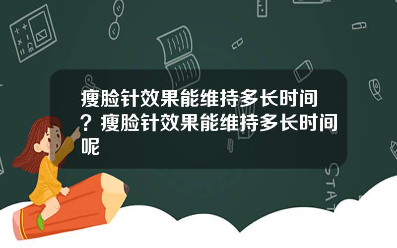 瘦脸针效果能维持多长时间？瘦脸针效果能维持多长时间呢