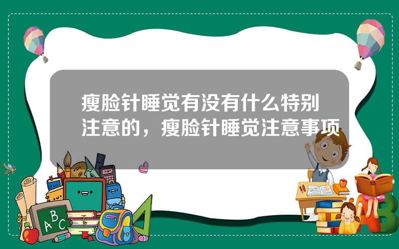 瘦脸针睡觉有没有什么特别注意的，瘦脸针睡觉注意事项