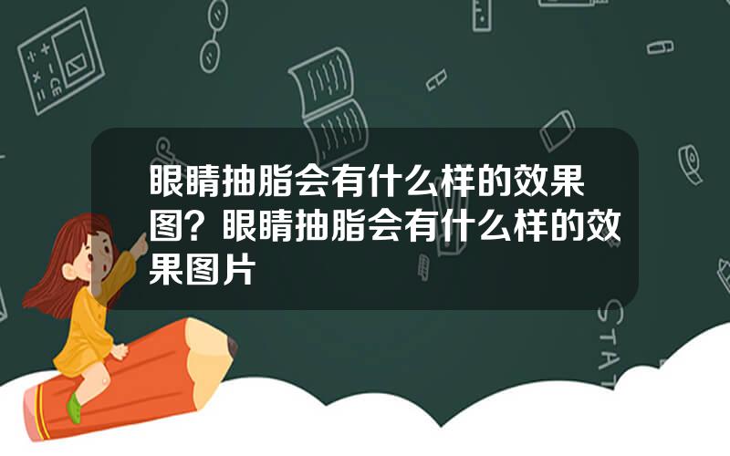眼睛抽脂会有什么样的效果图？眼睛抽脂会有什么样的效果图片