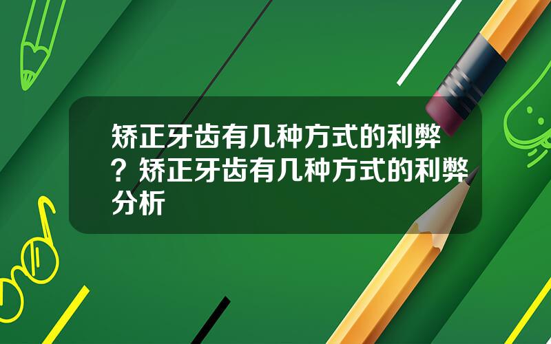 矫正牙齿有几种方式的利弊？矫正牙齿有几种方式的利弊分析