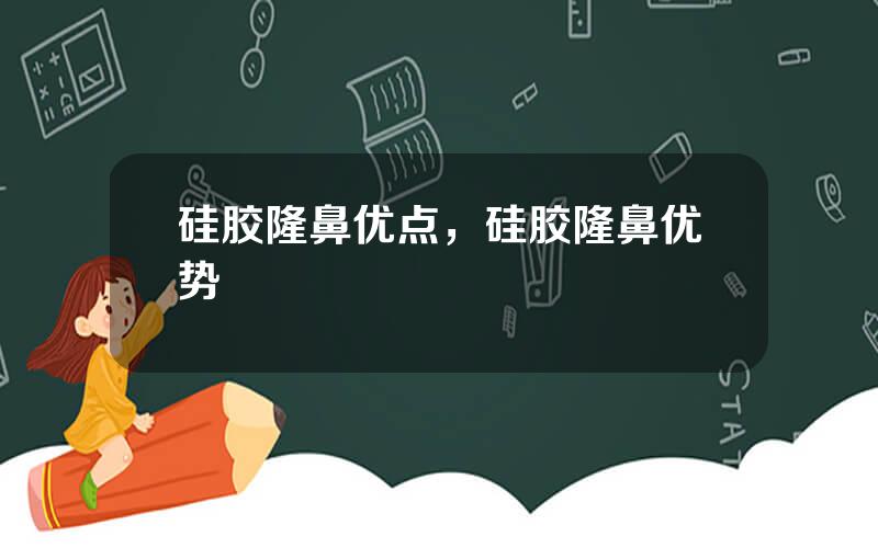 硅胶隆鼻优点，硅胶隆鼻优势