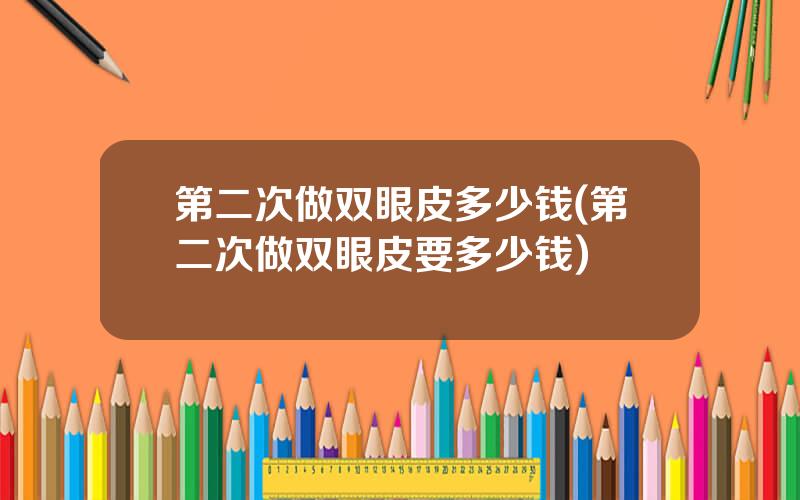 第二次做双眼皮多少钱(第二次做双眼皮要多少钱)