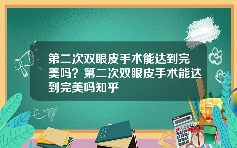 第二次双眼皮手术能达到完美吗？第二次双眼皮手术能达到完美吗知乎