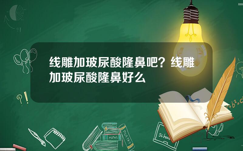 线雕加玻尿酸隆鼻吧？线雕加玻尿酸隆鼻好么