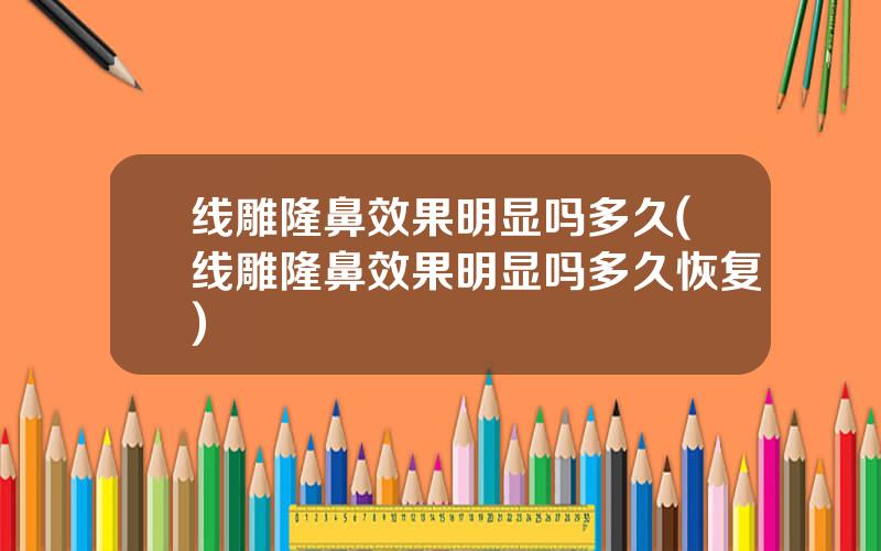 线雕隆鼻效果明显吗多久(线雕隆鼻效果明显吗多久恢复)