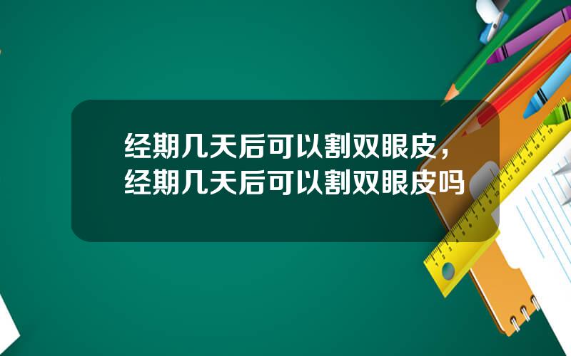 经期几天后可以割双眼皮，经期几天后可以割双眼皮吗