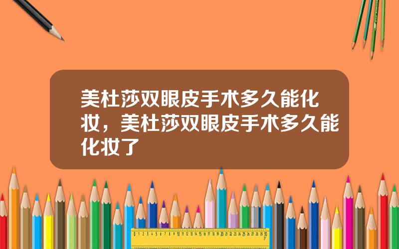 美杜莎双眼皮手术多久能化妆，美杜莎双眼皮手术多久能化妆了