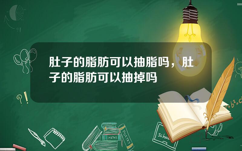 肚子的脂肪可以抽脂吗，肚子的脂肪可以抽掉吗