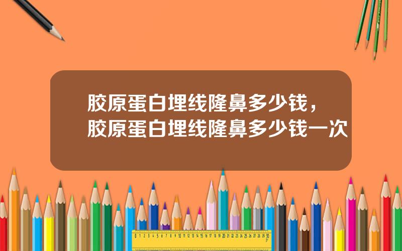 胶原蛋白埋线隆鼻多少钱，胶原蛋白埋线隆鼻多少钱一次