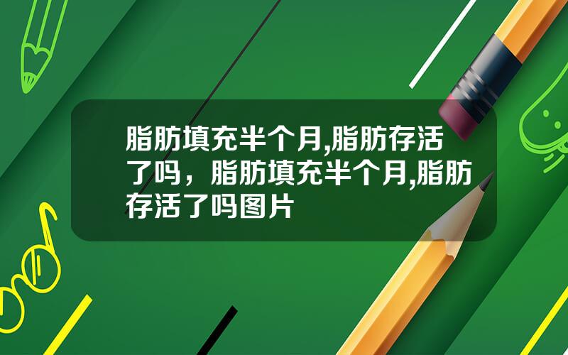 脂肪填充半个月,脂肪存活了吗，脂肪填充半个月,脂肪存活了吗图片