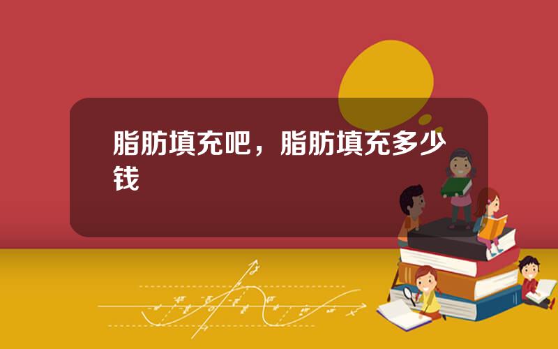 脂肪填充吧，脂肪填充多少钱