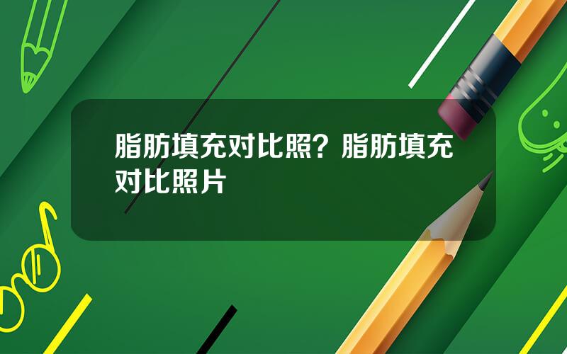 脂肪填充对比照？脂肪填充对比照片