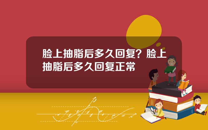脸上抽脂后多久回复？脸上抽脂后多久回复正常