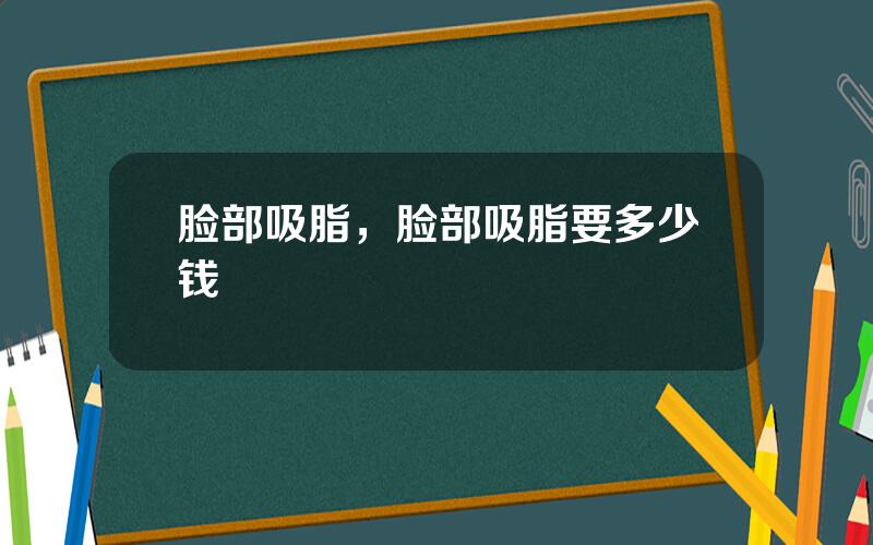脸部吸脂，脸部吸脂要多少钱
