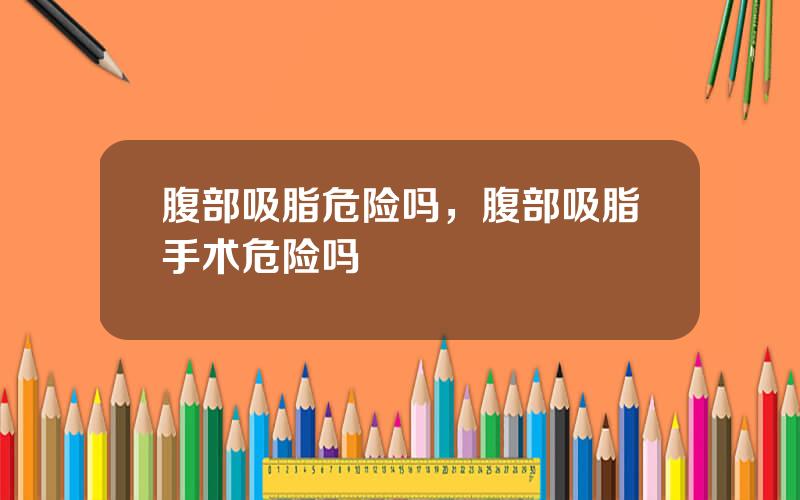 腹部吸脂危险吗，腹部吸脂手术危险吗