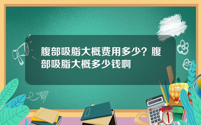 腹部吸脂大概费用多少？腹部吸脂大概多少钱啊