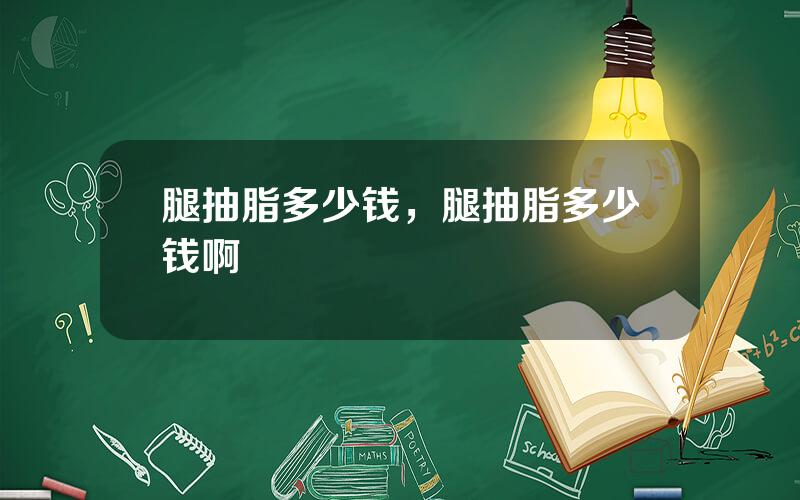 腿抽脂多少钱，腿抽脂多少钱啊