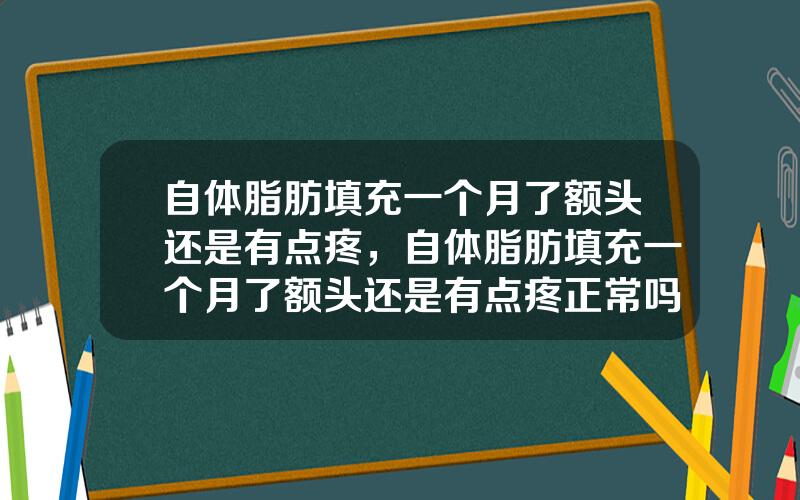 自体脂肪填充一个月了额头还是有点疼，自体脂肪填充一个月了额头还是有点疼正常吗
