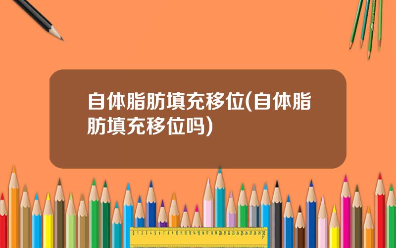 自体脂肪填充移位(自体脂肪填充移位吗)