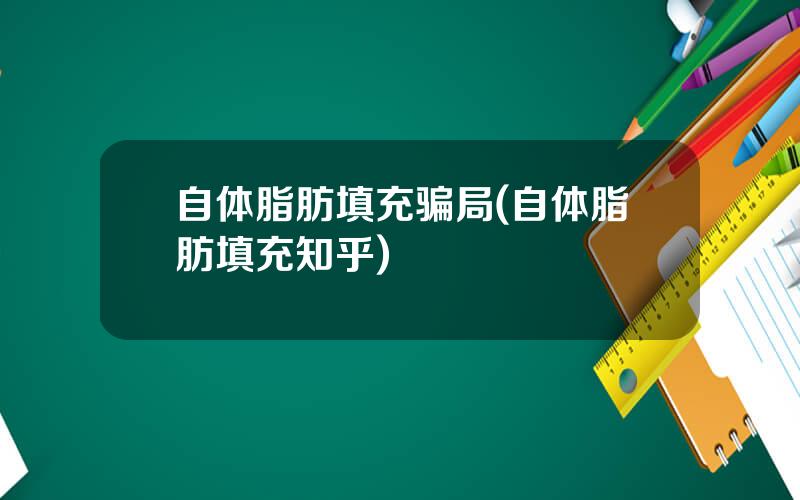 自体脂肪填充骗局(自体脂肪填充知乎)