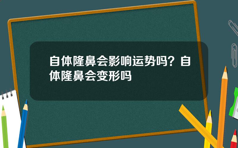 自体隆鼻会影响运势吗？自体隆鼻会变形吗