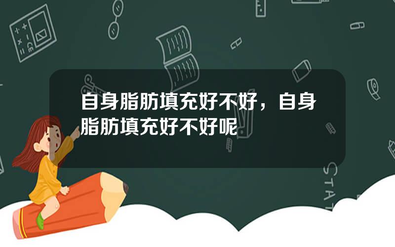 自身脂肪填充好不好，自身脂肪填充好不好呢