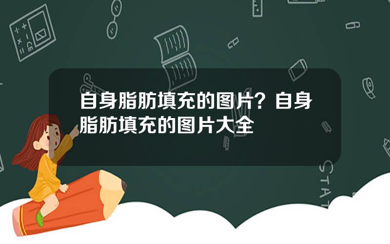 自身脂肪填充的图片？自身脂肪填充的图片大全