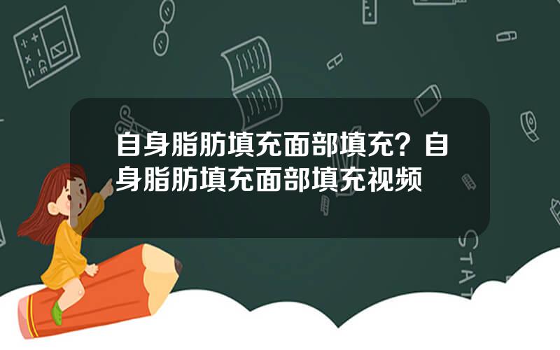 自身脂肪填充面部填充？自身脂肪填充面部填充视频