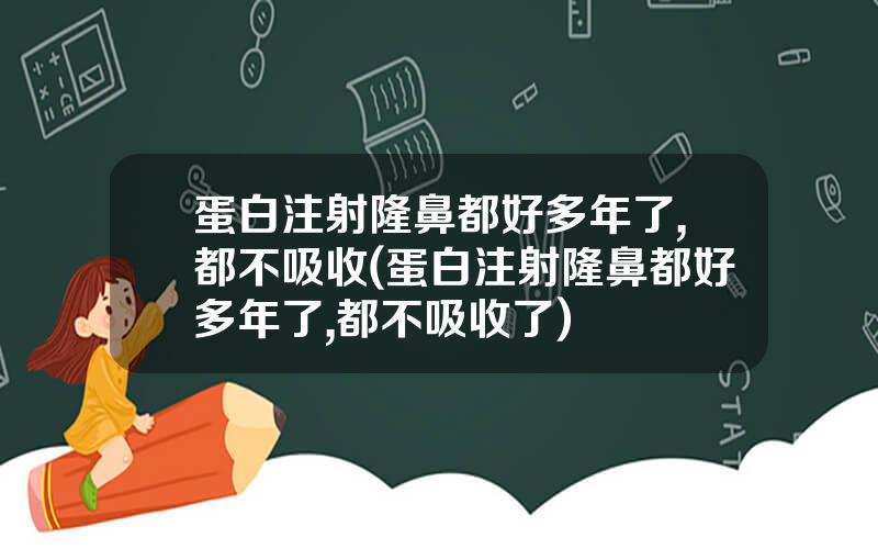 蛋白注射隆鼻都好多年了,都不吸收(蛋白注射隆鼻都好多年了,都不吸收了)