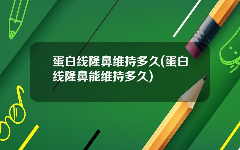 蛋白线隆鼻维持多久(蛋白线隆鼻能维持多久)