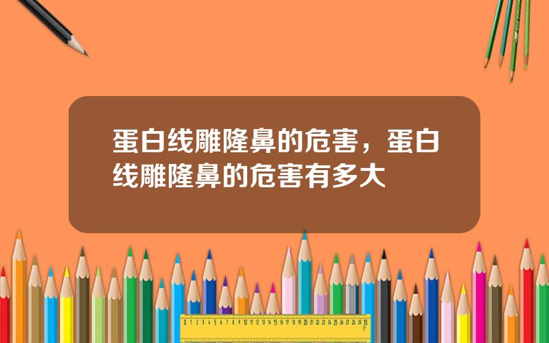 蛋白线雕隆鼻的危害，蛋白线雕隆鼻的危害有多大