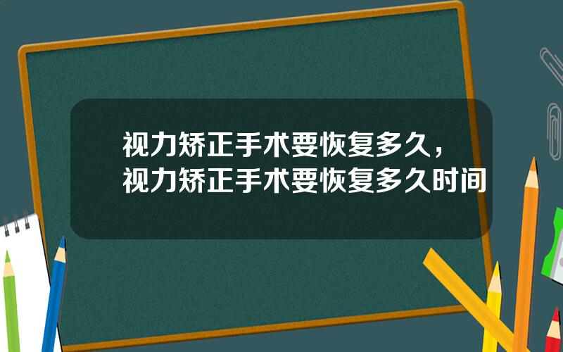 视力矫正手术要恢复多久，视力矫正手术要恢复多久时间