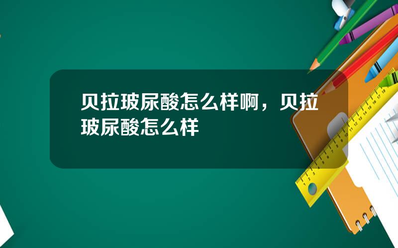贝拉玻尿酸怎么样啊，贝拉玻尿酸怎么样