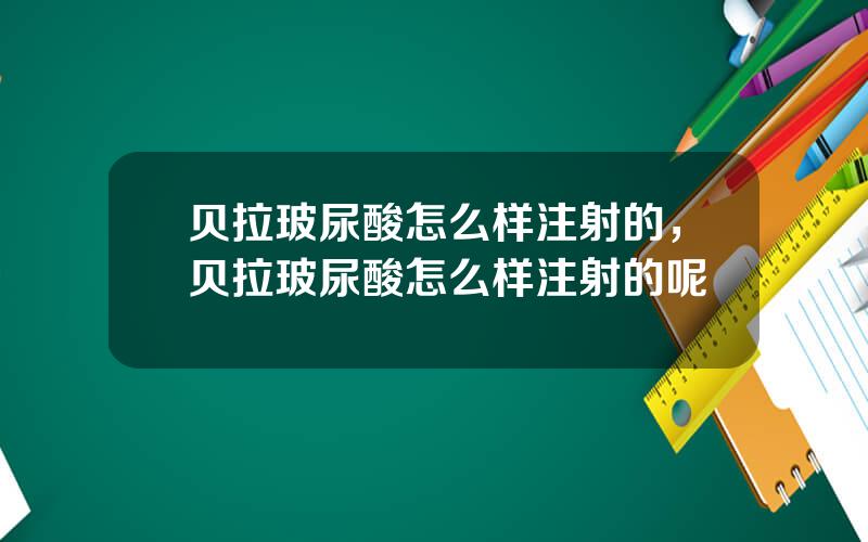 贝拉玻尿酸怎么样注射的，贝拉玻尿酸怎么样注射的呢