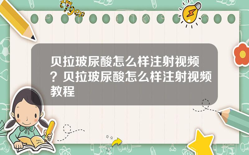 贝拉玻尿酸怎么样注射视频？贝拉玻尿酸怎么样注射视频教程
