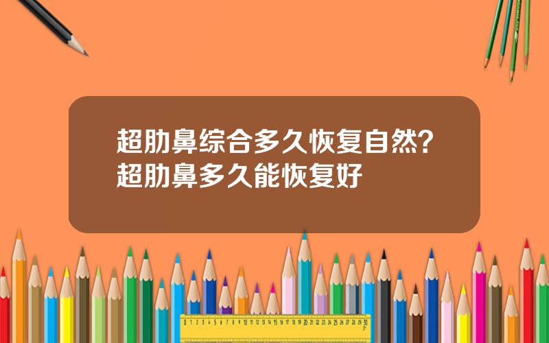 超肋鼻综合多久恢复自然？超肋鼻多久能恢复好