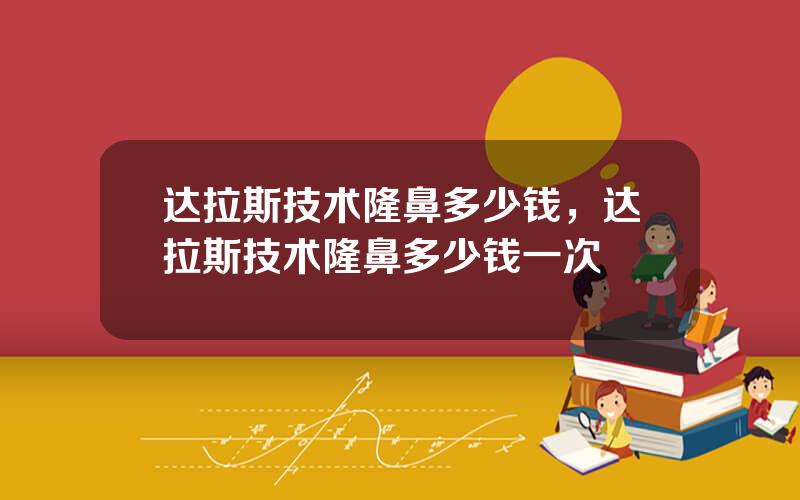 达拉斯技术隆鼻多少钱，达拉斯技术隆鼻多少钱一次
