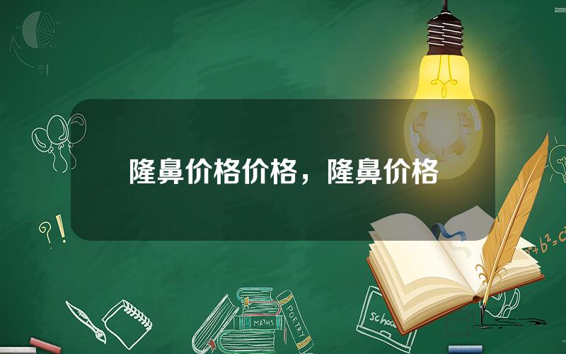 隆鼻价格价格，隆鼻价格
