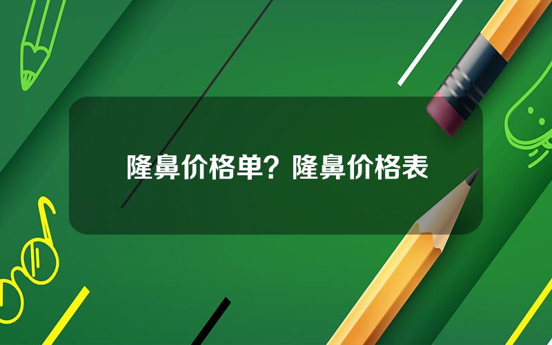 隆鼻价格单？隆鼻价格表