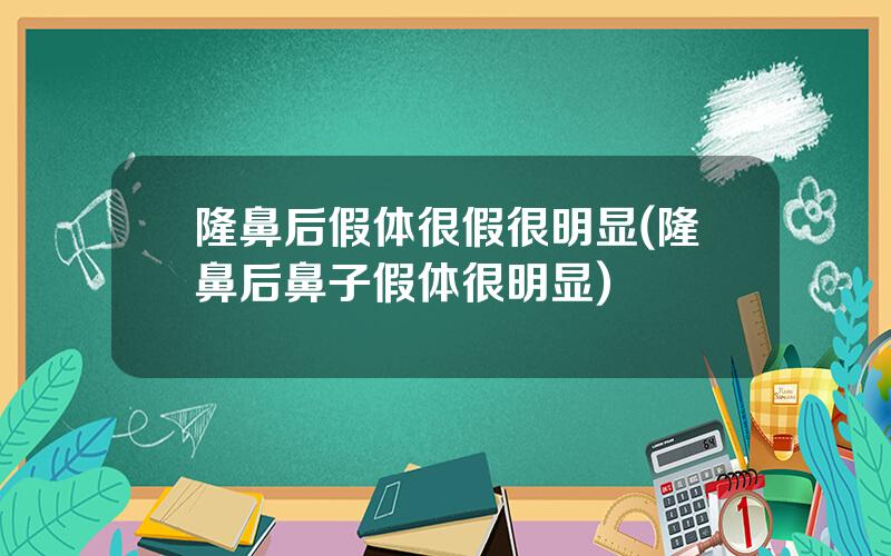 隆鼻后假体很假很明显(隆鼻后鼻子假体很明显)