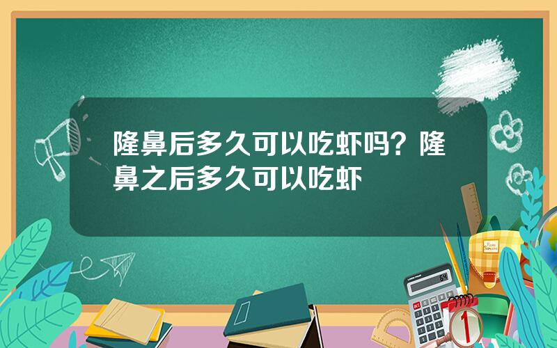 隆鼻后多久可以吃虾吗？隆鼻之后多久可以吃虾