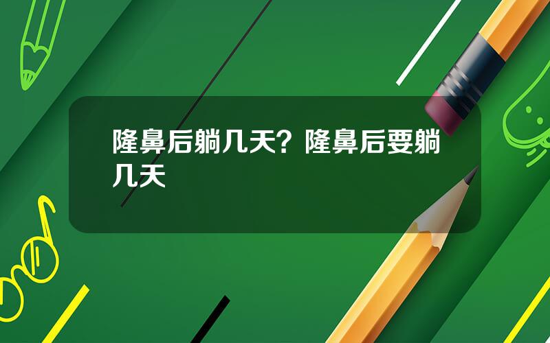 隆鼻后躺几天？隆鼻后要躺几天