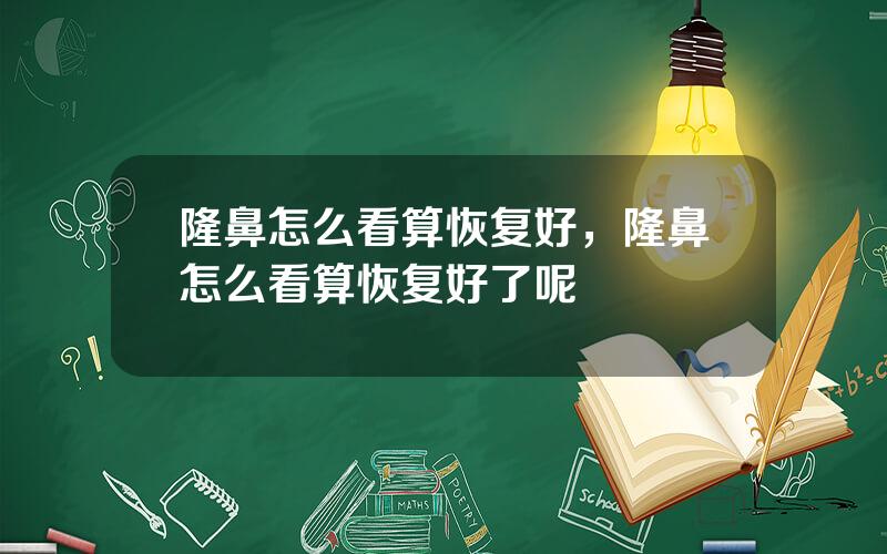 隆鼻怎么看算恢复好，隆鼻怎么看算恢复好了呢